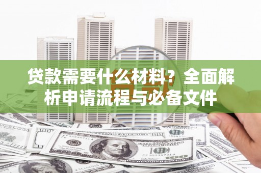狮潭贷款需要什么材料？全面解析申请流程与必备文件