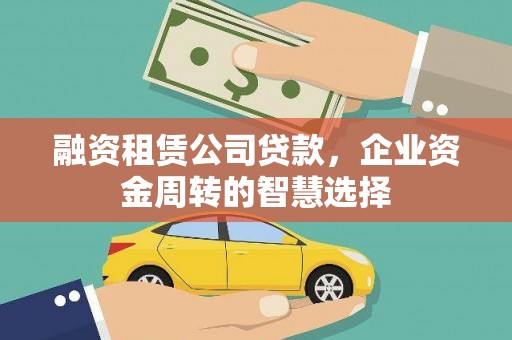 新店融资租赁公司贷款，企业资金周转的智慧选择
