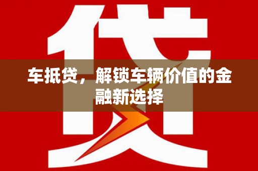 洪湖车抵贷，解锁车辆价值的金融新选择
