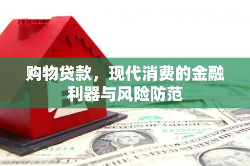 洱源购物贷款，现代消费的金融利器与风险防范