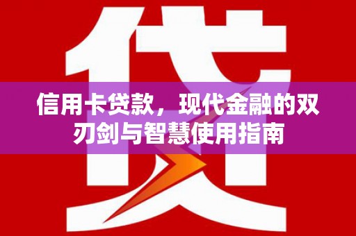 惠山信用卡贷款，现代金融的双刃剑与智慧使用指南