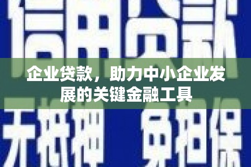 铜山企业贷款，助力中小企业发展的关键金融工具