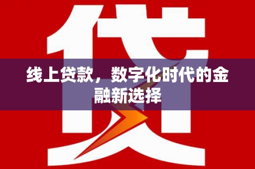 贡井线上贷款，数字化时代的金融新选择