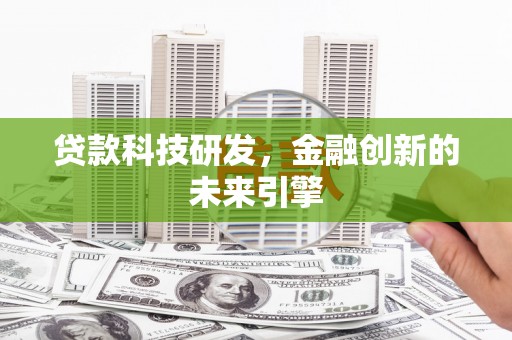 赵县贷款科技研发，金融创新的未来引擎