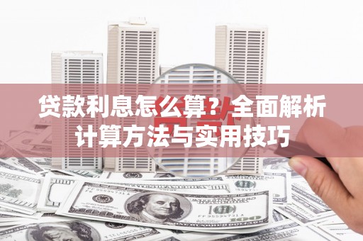 焉耆贷款利息怎么算？全面解析计算方法与实用技巧