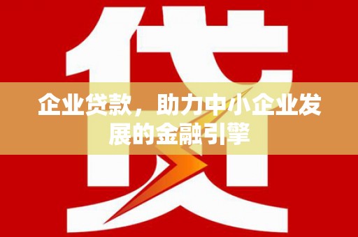 佛坪企业贷款，助力中小企业发展的金融引擎
