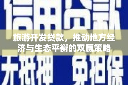 万峦旅游开发贷款，推动地方经济与生态平衡的双赢策略