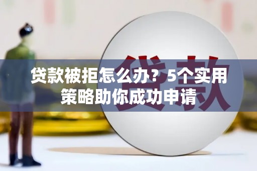 麟游贷款被拒怎么办？5个实用策略助你成功申请