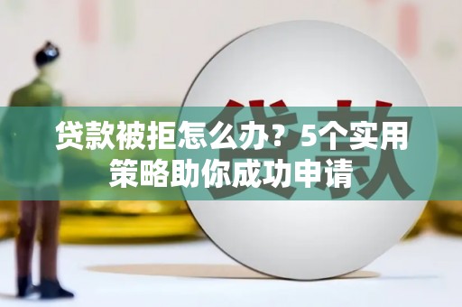 商都贷款被拒怎么办？5个实用策略助你成功申请