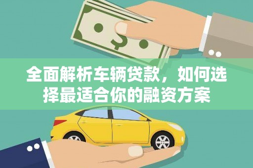 榆中全面解析车辆贷款，如何选择最适合你的融资方案