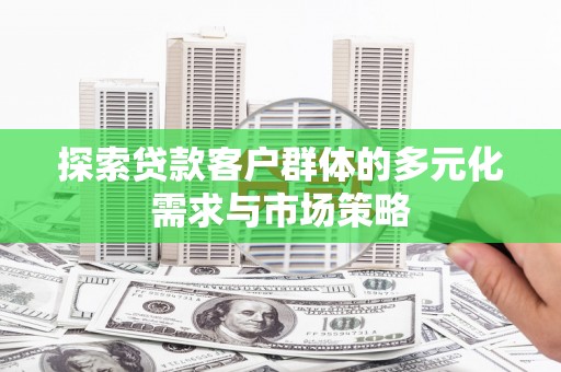 三穗探索贷款客户群体的多元化需求与市场策略