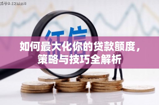 马尔康如何最大化你的贷款额度，策略与技巧全解析