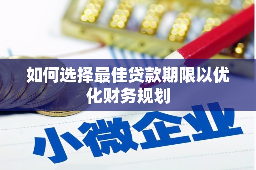 云和如何选择最佳贷款期限以优化财务规划