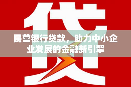 福贡民营银行贷款，助力中小企业发展的金融新引擎