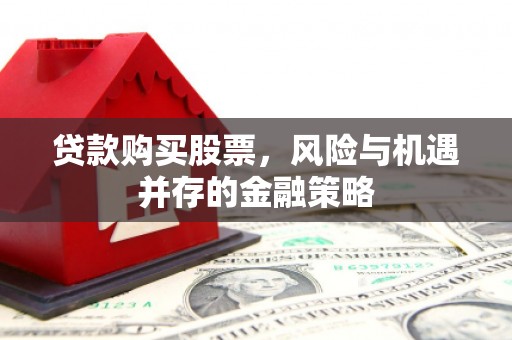 孟州贷款购买股票，风险与机遇并存的金融策略
