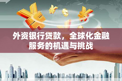 古县外资银行贷款，全球化金融服务的机遇与挑战