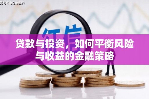 古浪贷款与投资，如何平衡风险与收益的金融策略