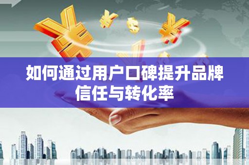 秀屿如何通过用户口碑提升品牌信任与转化率