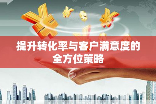 新屋提升转化率与客户满意度的全方位策略