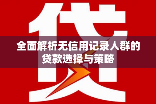哈尔滨全面解析无信用记录人群的贷款选择与策略
