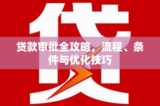 永济贷款审批全攻略，流程、条件与优化技巧